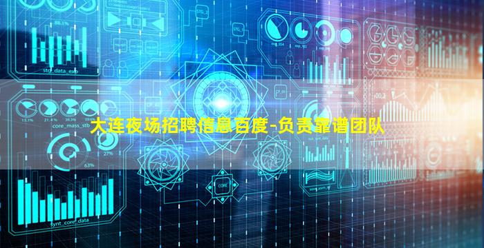 大连夜场招聘信息百度-负责靠谱团队